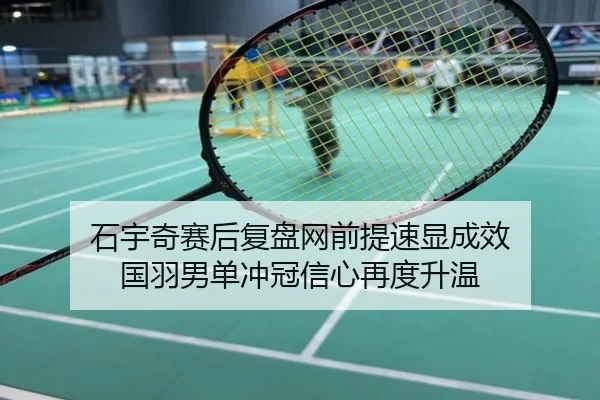 石宇奇赛后复盘网前提速显成效 国羽男单冲冠信心再度升温